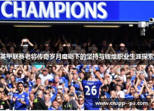 英甲联赛老将传奇岁月磨砺下的坚持与辉煌职业生涯探索