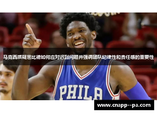 马克西质疑恩比德如何应对迟到问题并强调团队纪律性和责任感的重要性
