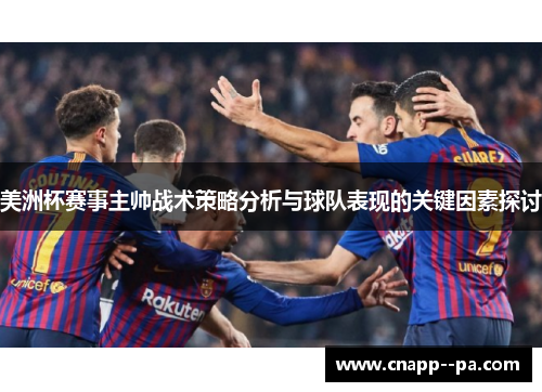 美洲杯赛事主帅战术策略分析与球队表现的关键因素探讨 美洲杯赛事主帅战术策略分析与球队表现的关键因素探讨