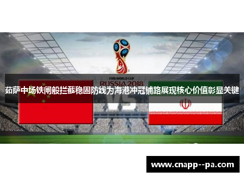 茹萨中场铁闸般拦截稳固防线为海港冲冠铺路展现核心价值彰显关键 茹萨中场铁闸般拦截稳固防线为海港冲冠铺路展现核心价值彰显关键