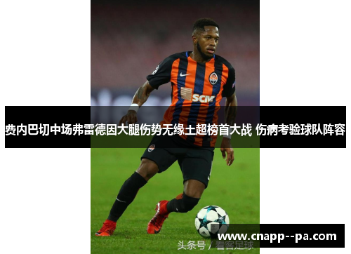 费内巴切中场弗雷德因大腿伤势无缘土超榜首大战 伤病考验球队阵容 费内巴切中场弗雷德因大腿伤势无缘土超榜首大战 伤病考验球队阵容