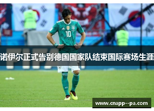 诺伊尔正式告别德国国家队结束国际赛场生涯