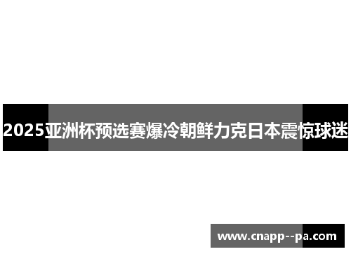 2025亚洲杯预选赛爆冷朝鲜力克日本震惊球迷
